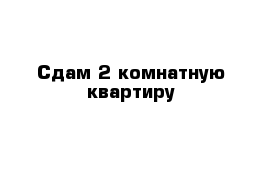 Сдам 2-комнатную квартиру